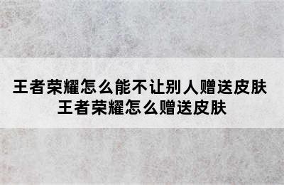 王者荣耀怎么能不让别人赠送皮肤 王者荣耀怎么赠送皮肤